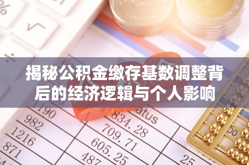 安县揭秘公积金缴存基数调整背后的经济逻辑与个人影响