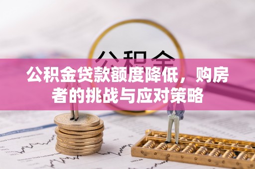 安县公积金贷款额度降低，购房者的挑战与应对策略