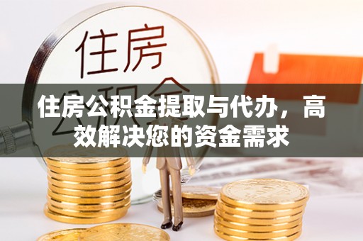 安县住房公积金提取与代办，高效解决您的资金需求