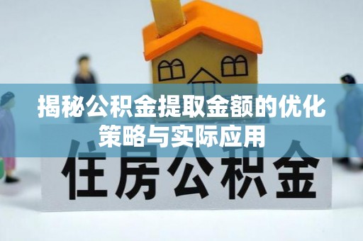 安县揭秘公积金提取金额的优化策略与实际应用