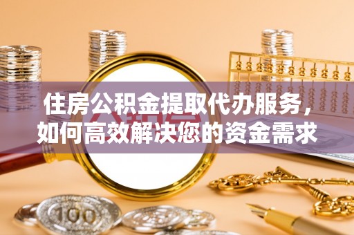 安县住房公积金提取代办服务，如何高效解决您的资金需求