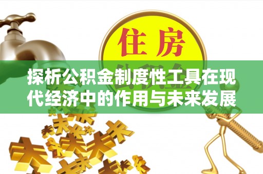 安县探析公积金制度性工具在现代经济中的作用与未来发展趋势