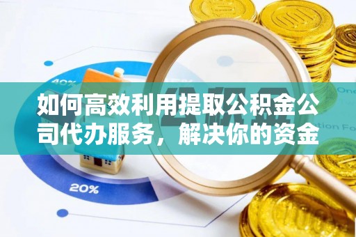 安县如何高效利用提取公积金公司代办服务，解决你的资金难题