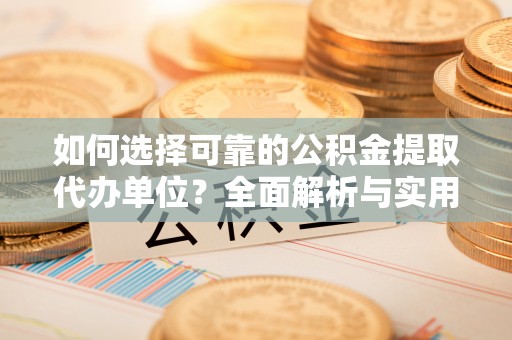 安县如何选择可靠的公积金提取代办单位？全面解析与实用指南