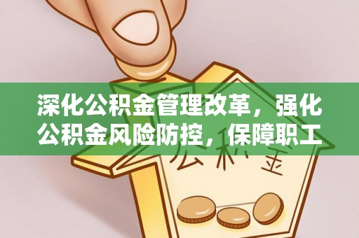 安县深化公积金管理改革，强化公积金风险防控，保障职工权益