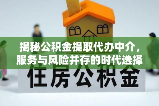 安县揭秘公积金提取代办中介，服务与风险并存的时代选择