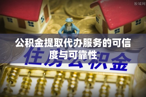 安县公积金提取代办服务的可信度与可靠性