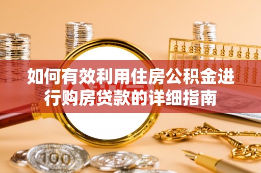 安县如何有效利用住房公积金进行购房贷款的详细指南